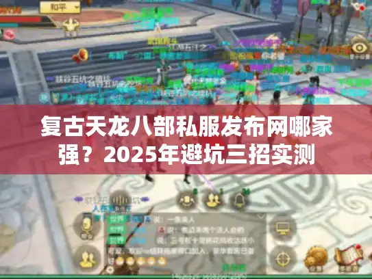 复古天龙八部私服发布网哪家强？2025年避坑三招实测
