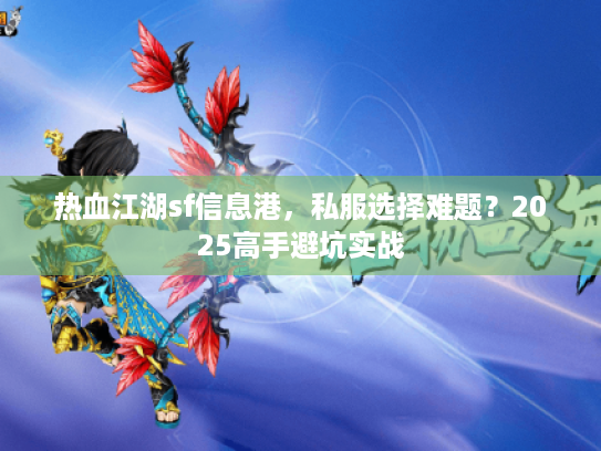 热血江湖sf信息港，私服选择难题？2025高手避坑实战