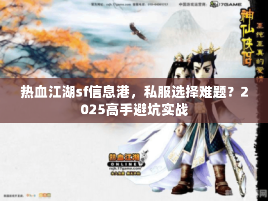 热血江湖sf信息港，私服选择难题？2025高手避坑实战