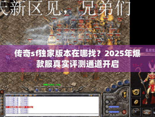 传奇sf独家版本在哪找?2025年爆款服真实评测通道开启 传奇sf独家版本在哪找?2025年爆款服真实评测通道开启