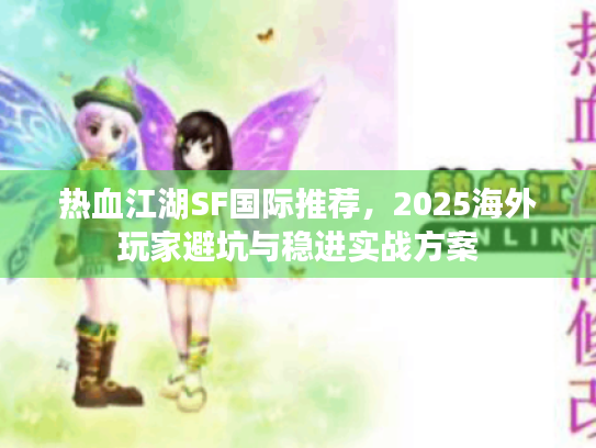 热血江湖SF国际推荐,2025海外玩家避坑与稳进实战方案 热血江湖SF国际推荐,2025海外玩家避坑与稳进实战方案