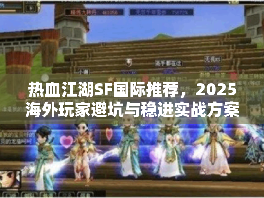 热血江湖SF国际推荐,2025海外玩家避坑与稳进实战方案 热血江湖SF国际推荐,2025海外玩家避坑与稳进实战方案