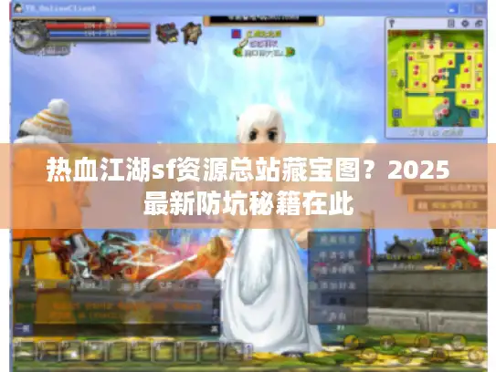 热血江湖sf资源总站藏宝图？2025最新防坑秘籍在此