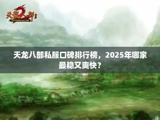 天龙八部私服口碑排行榜，2025年哪家最稳又爽快？