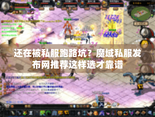 还在被私服跑路坑?魔域私服发布网推荐这样选才靠谱 还在被私服跑路坑?魔域私服发布网推荐这样选才靠谱