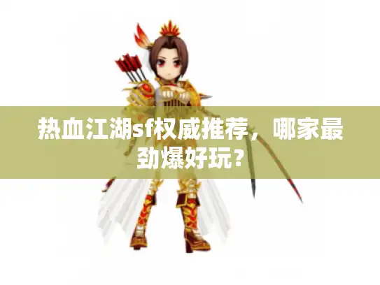 热血江湖sf权威推荐,哪家最劲爆好玩? 热血江湖sf权威推荐,哪家最劲爆好玩?