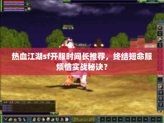 热血江湖sf开服时间长推荐，终结短命服烦恼实战秘诀？