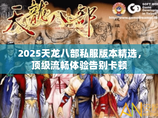 2025天龙八部私服版本精选，顶级流畅体验告别卡顿