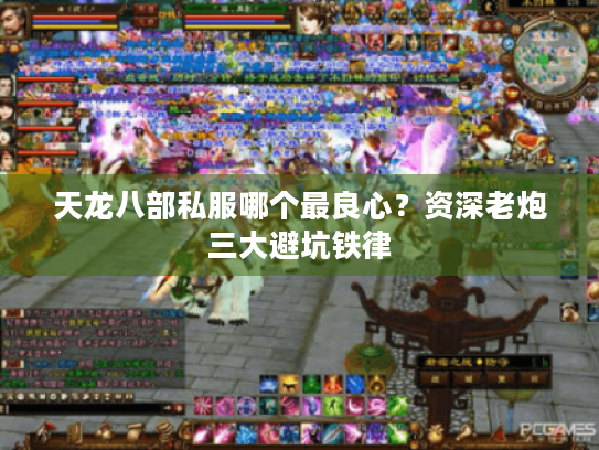 天龙八部私服哪个最良心?资深老炮三大避坑铁律 天龙八部私服哪个最良心?资深老炮三大避坑铁律