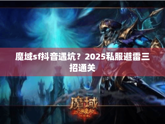 魔域sf抖音遇坑?2025私服避雷三招通关 魔域sf抖音遇坑?2025私服避雷三招通关