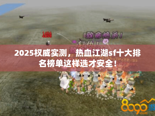 2025权威实测,热血江湖sf十大排名榜单这样选才安全! 2025权威实测,热血江湖sf十大排名榜单这样选才安全!