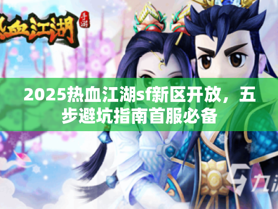 2025热血江湖sf新区开放，五步避坑指南首服必备
