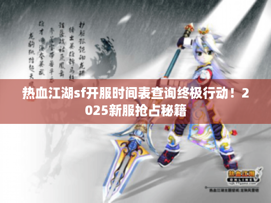 热血江湖sf开服时间表查询终极行动!2025新服抢占秘籍 热血江湖sf开服时间表查询终极行动!2025新服抢占秘籍