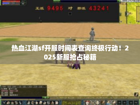热血江湖sf开服时间表查询终极行动!2025新服抢占秘籍 热血江湖sf开服时间表查询终极行动!2025新服抢占秘籍
