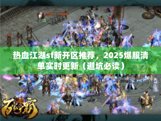 热血江湖sf新开区推荐,2025爆服清单实时更新(避坑必读) 热血江湖sf新开区推荐,2025爆服清单实时更新(避坑必读)