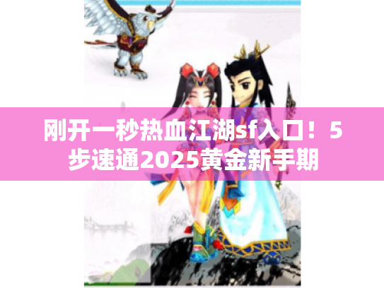 刚开一秒热血江湖sf入口!5步速通2025黄金新手期 刚开一秒热血江湖sf入口!5步速通2025黄金新手期