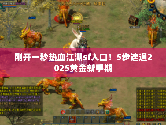 刚开一秒热血江湖sf入口!5步速通2025黄金新手期 刚开一秒热血江湖sf入口!5步速通2025黄金新手期