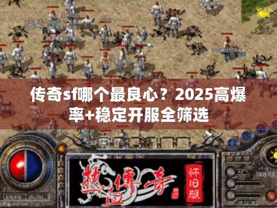 传奇sf哪个最良心？2025高爆率+稳定开服全筛选