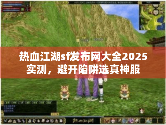 热血江湖sf发布网大全2025实测,避开陷阱选真神服 热血江湖sf发布网大全2025实测,避开陷阱选真神服