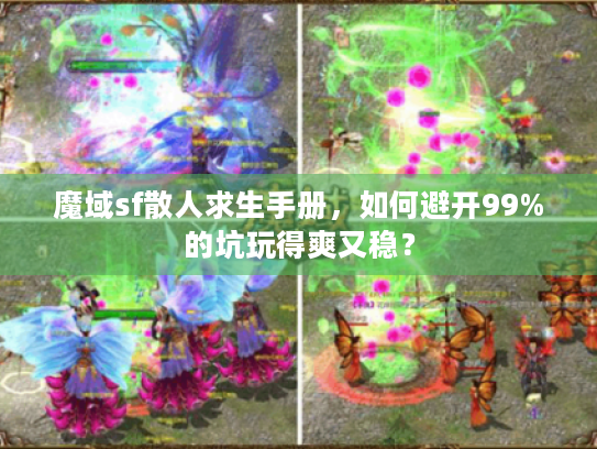 魔域sf散人求生手册,如何避开99%的坑玩得爽又稳? 魔域sf散人求生手册,如何避开99%的坑玩得爽又稳?