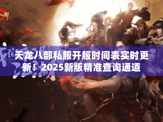 天龙八部私服开服时间表实时更新!2025新版精准查询通道 天龙八部私服开服时间表实时更新!2025新版精准查询通道