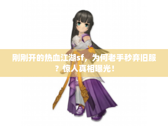 刚刚开的热血江湖sf,为何老手秒弃旧服?惊人真相曝光! 刚刚开的热血江湖sf,为何老手秒弃旧服?惊人真相曝光!