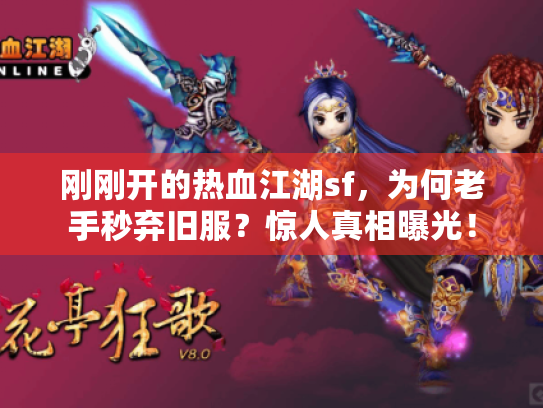 刚刚开的热血江湖sf,为何老手秒弃旧服?惊人真相曝光! 刚刚开的热血江湖sf,为何老手秒弃旧服?惊人真相曝光!