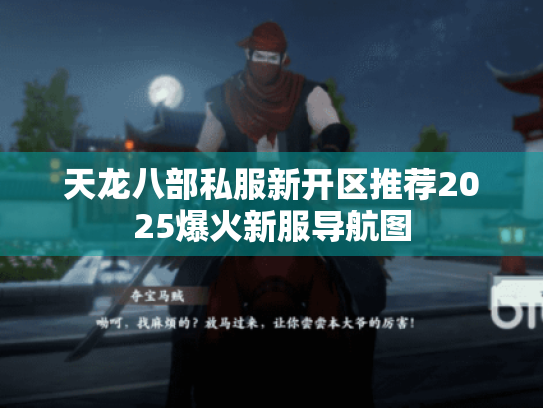 天龙八部私服新开区推荐2025爆火新服导航图