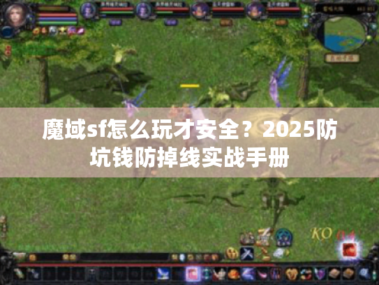 魔域sf怎么玩才安全?2025防坑钱防掉线实战手册 魔域sf怎么玩才安全?2025防坑钱防掉线实战手册