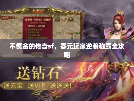 不氪金的传奇sf,零元玩家逆袭称霸全攻略 不氪金的传奇sf,零元玩家逆袭称霸全攻略