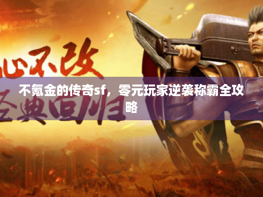 不氪金的传奇sf,零元玩家逆袭称霸全攻略 不氪金的传奇sf,零元玩家逆袭称霸全攻略