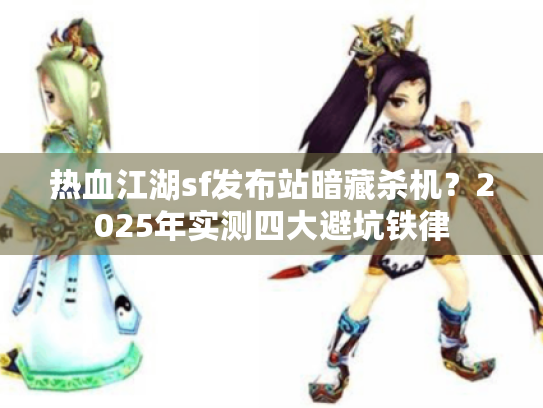 热血江湖sf发布站暗藏杀机？2025年实测四大避坑铁律