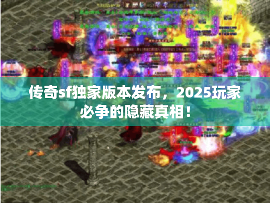 传奇sf独家版本发布，2025玩家必争的隐藏真相！