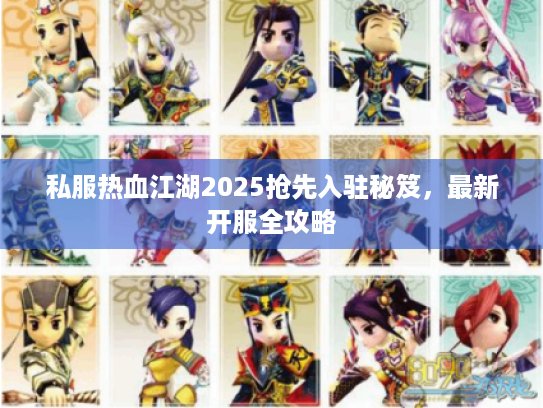 私服热血江湖2025抢先入驻秘笈，最新开服全攻略