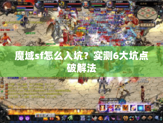 魔域sf怎么入坑?实测6大坑点破解法 魔域sf怎么入坑?实测6大坑点破解法