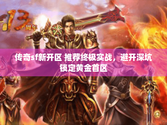 传奇sf新开区 推荐终极实战，避开深坑锁定黄金首区