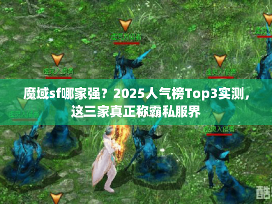 魔域sf哪家强?2025人气榜Top3实测,这三家真正称霸私服界 魔域sf哪家强?2025人气榜Top3实测,这三家真正称霸私服界