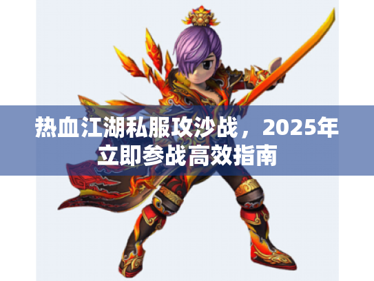 热血江湖私服攻沙战，2025年立即参战高效指南