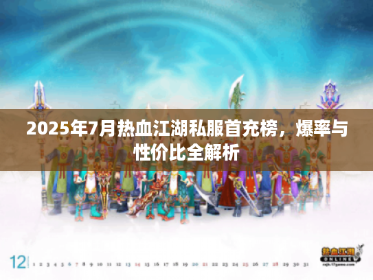 2025年7月热血江湖私服首充榜，爆率与性价比全解析