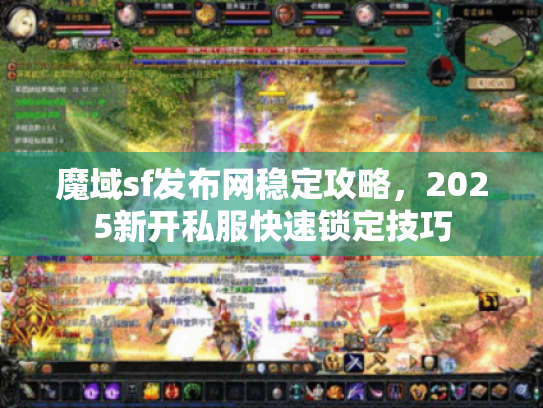 魔域sf发布网稳定攻略,2025新开私服快速锁定技巧 魔域sf发布网稳定攻略,2025新开私服快速锁定技巧