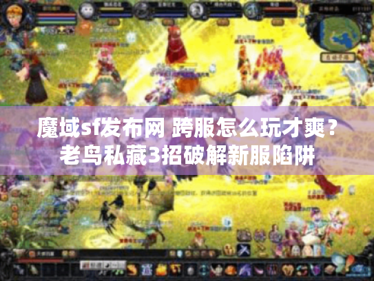 魔域sf发布网 跨服怎么玩才爽?老鸟私藏3招破解新服陷阱 魔域sf发布网 跨服怎么玩才爽?老鸟私藏3招破解新服陷阱