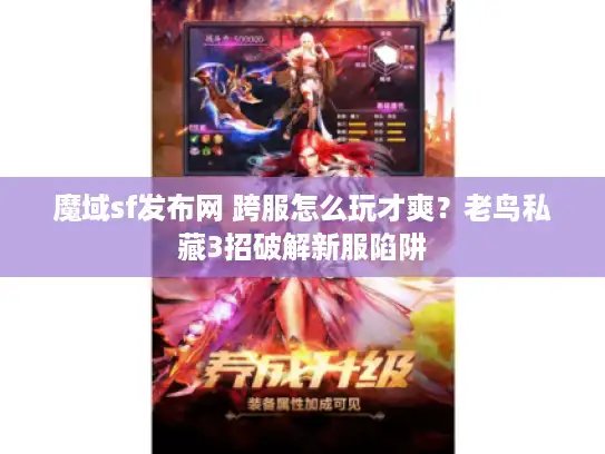 魔域sf发布网 跨服怎么玩才爽?老鸟私藏3招破解新服陷阱 魔域sf发布网 跨服怎么玩才爽?老鸟私藏3招破解新服陷阱
