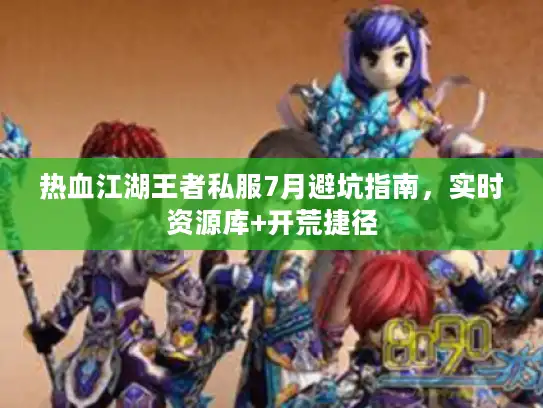 热血江湖王者私服7月避坑指南,实时资源库+开荒捷径 热血江湖王者私服7月避坑指南,实时资源库+开荒捷径