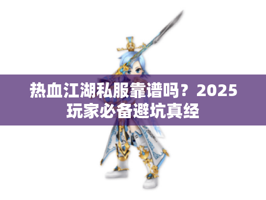热血江湖私服靠谱吗？2025玩家必备避坑真经