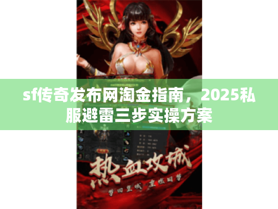sf传奇发布网淘金指南,2025私服避雷三步实操方案 sf传奇发布网淘金指南,2025私服避雷三步实操方案