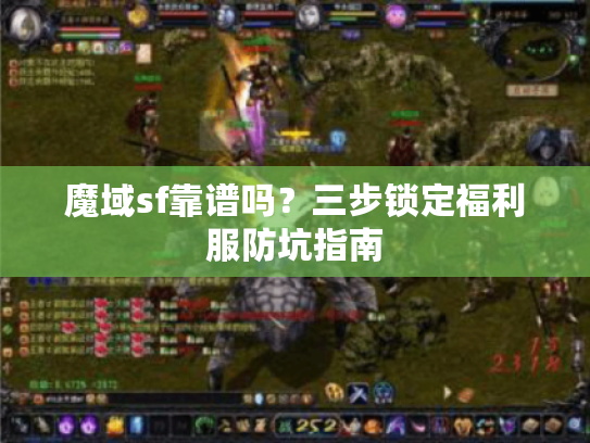魔域sf靠谱吗？三步锁定福利服防坑指南