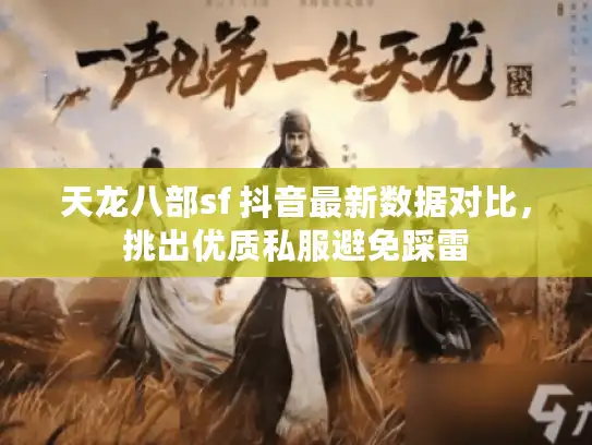 天龙八部sf 抖音最新数据对比，挑出优质私服避免踩雷