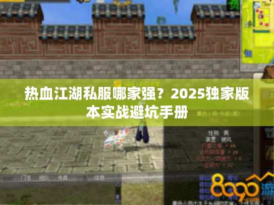 热血江湖私服哪家强?2025独家版本实战避坑手册 热血江湖私服哪家强?2025独家版本实战避坑手册