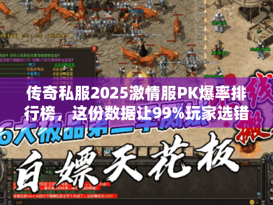 传奇私服2025激情服PK爆率排行榜,这份数据让99%玩家选错服 传奇私服2025激情服PK爆率排行榜,这份数据让99%玩家选错服