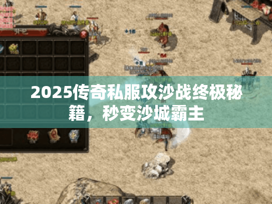 2025传奇私服攻沙战终极秘籍,秒变沙城霸主 2025传奇私服攻沙战终极秘籍,秒变沙城霸主